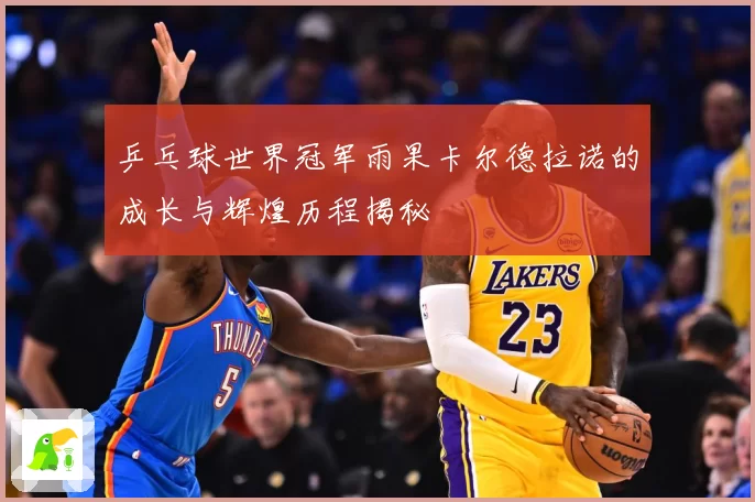 乒乓球世界冠军雨果卡尔德拉诺的成长与辉煌历程揭秘
