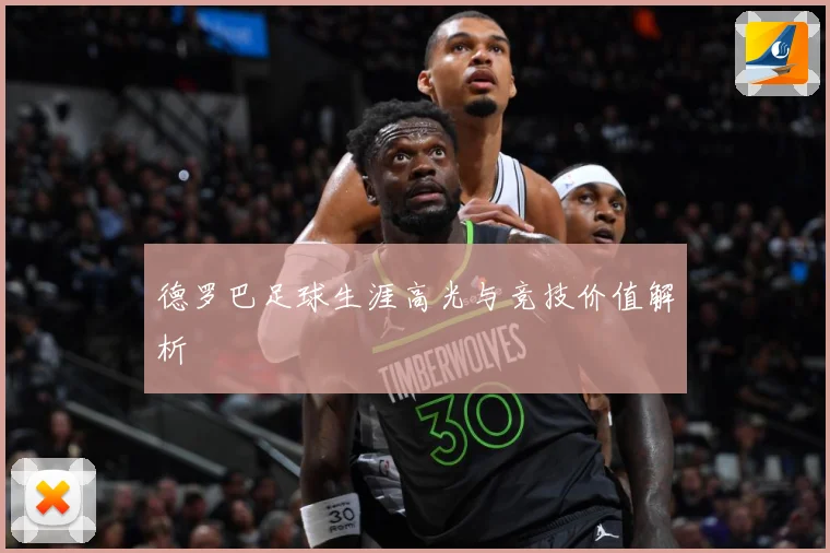 德罗巴足球生涯高光与竞技价值解析