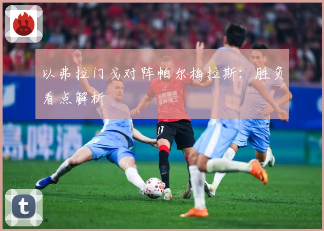 以弗拉门戈对阵帕尔梅拉斯：胜负看点解析