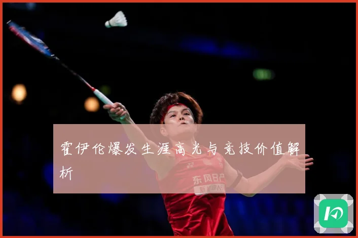 霍伊伦爆发生涯高光与竞技价值解析