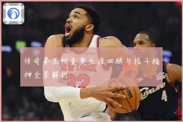 传奇拳王帕奎奥生涯回顾与格斗精神全景解析