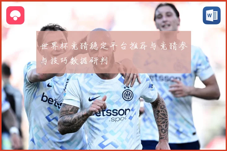 世界杯竞猜稳定平台推荐与竞猜参与技巧数据研判