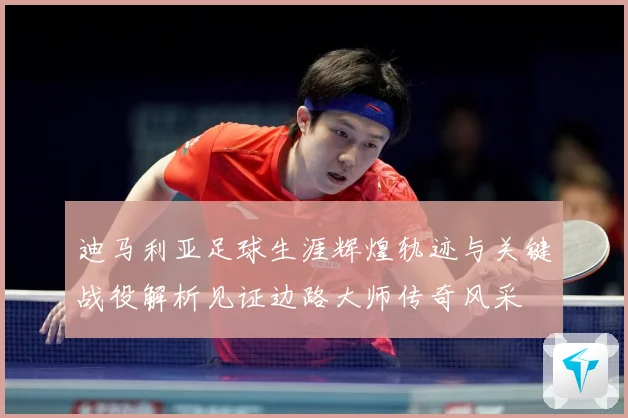 迪马利亚足球生涯辉煌轨迹与关键战役解析见证边路大师传奇风采