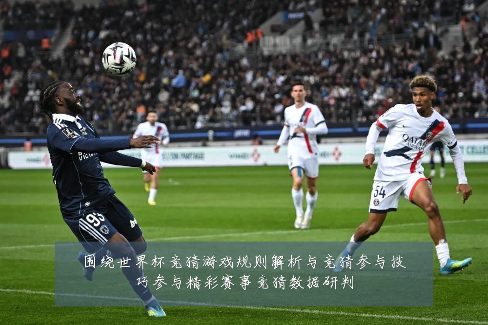 围绕世界杯竞猜游戏规则解析与竞猜参与技巧参与精彩赛事竞猜数据研判