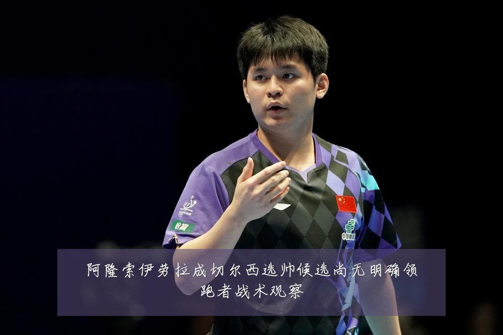 阿隆索伊劳拉成切尔西选帅候选尚无明确领跑者战术观察